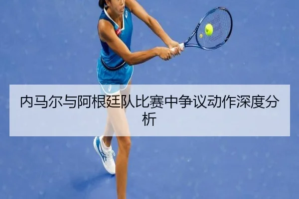 内马尔与阿根廷队比赛中争议动作深度分析